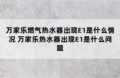 万家乐燃气热水器出现E1是什么情况 万家乐热水器出现E1是什么问题